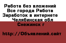 Работа без вложений - Все города Работа » Заработок в интернете   . Челябинская обл.,Снежинск г.